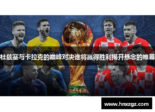 杜兹塞与卡拉克的巅峰对决谁将赢得胜利揭开悬念的帷幕