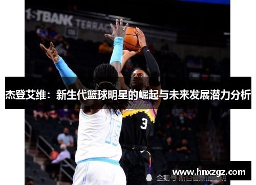 杰登艾维:新生代篮球明星的崛起与未来发展潜力分析