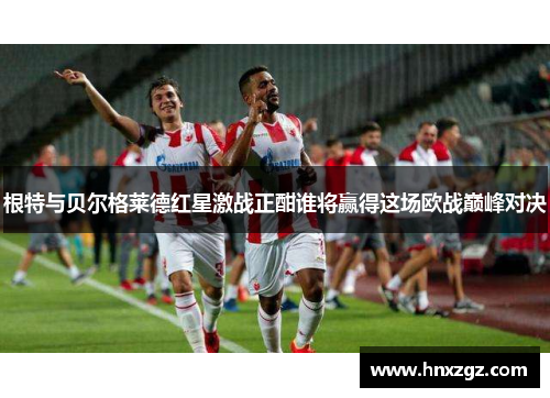 根特与贝尔格莱德红星激战正酣谁将赢得这场欧战巅峰对决