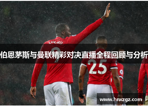 伯恩茅斯与曼联精彩对决直播全程回顾与分析