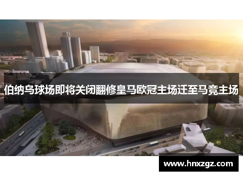 伯纳乌球场即将关闭翻修皇马欧冠主场迁至马竞主场