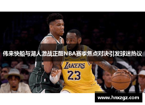 伟来快船与湖人激战正酣NBA赛季焦点对决引发球迷热议