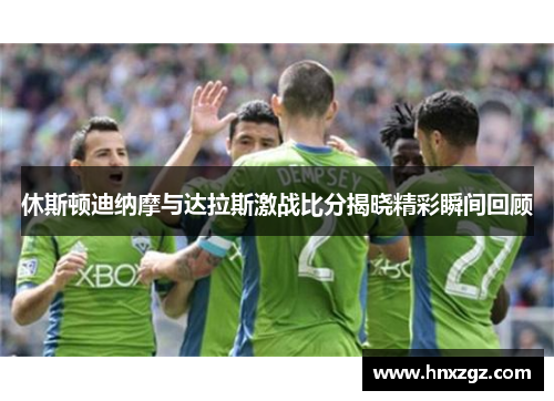 休斯顿迪纳摩与达拉斯激战比分揭晓精彩瞬间回顾