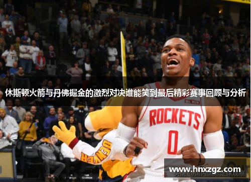 休斯顿火箭与丹佛掘金的激烈对决谁能笑到最后精彩赛事回顾与分析