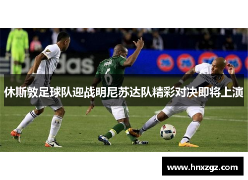 休斯敦足球队迎战明尼苏达队精彩对决即将上演