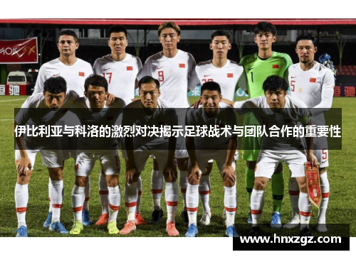 伊比利亚与科洛的激烈对决揭示足球战术与团队合作的重要性