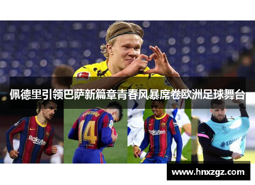 佩德里引领巴萨新篇章青春风暴席卷欧洲足球舞台