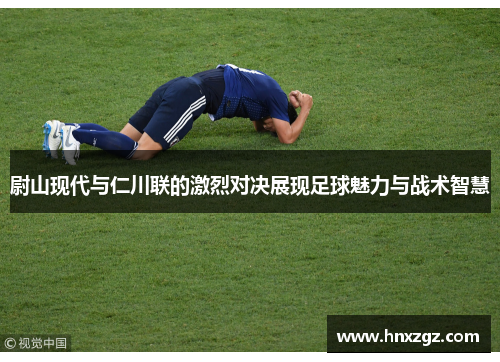 尉山现代与仁川联的激烈对决展现足球魅力与战术智慧