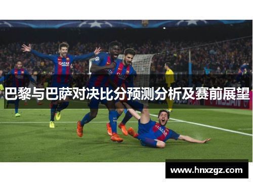 巴黎与巴萨对决比分预测分析及赛前展望