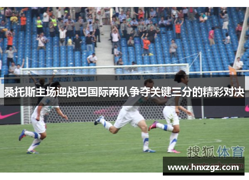 桑托斯主场迎战巴国际两队争夺关键三分的精彩对决