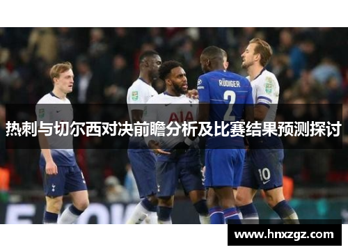热刺与切尔西对决前瞻分析及比赛结果预测探讨