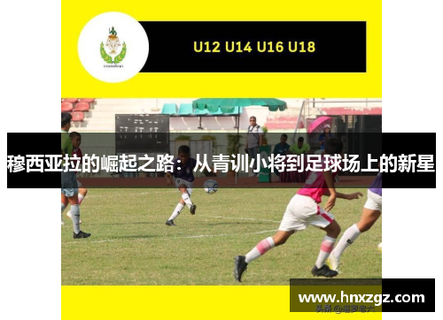 穆西亚拉的崛起之路：从青训小将到足球场上的新星