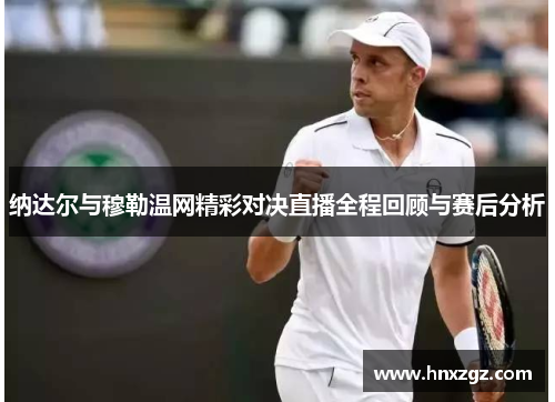 纳达尔与穆勒温网精彩对决直播全程回顾与赛后分析