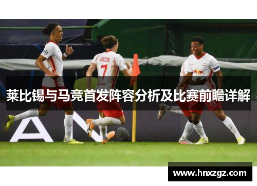 莱比锡与马竞首发阵容分析及比赛前瞻详解