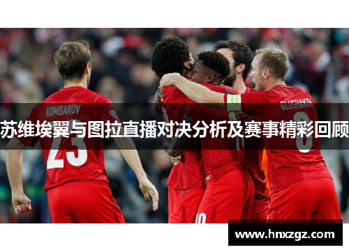 苏维埃翼与图拉直播对决分析及赛事精彩回顾