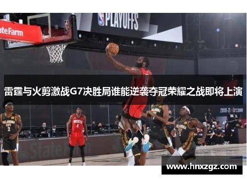 雷霆与火剪激战G7决胜局谁能逆袭夺冠荣耀之战即将上演