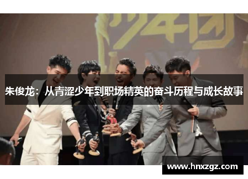 朱俊龙：从青涩少年到职场精英的奋斗历程与成长故事