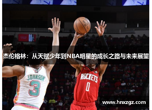 杰伦格林：从天赋少年到NBA明星的成长之路与未来展望