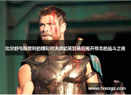 比尔舒与斯普利的精彩对决谁能笑到最后揭开悬念的战斗之夜