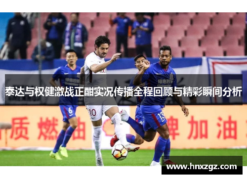 泰达与权健激战正酣实况传播全程回顾与精彩瞬间分析