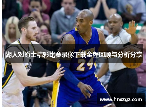 湖人对爵士精彩比赛录像下载全程回顾与分析分享
