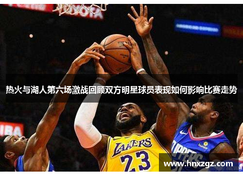 热火与湖人第六场激战回顾双方明星球员表现如何影响比赛走势