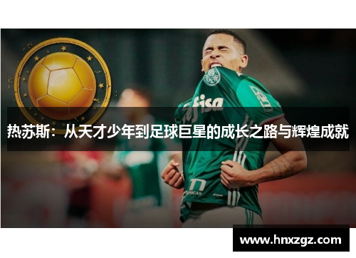 热苏斯：从天才少年到足球巨星的成长之路与辉煌成就