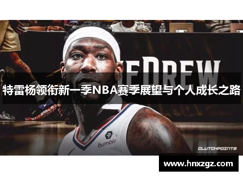 特雷杨领衔新一季NBA赛季展望与个人成长之路