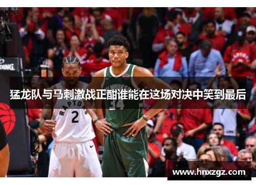 猛龙队与马刺激战正酣谁能在这场对决中笑到最后