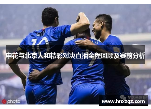申花与北京人和精彩对决直播全程回顾及赛前分析