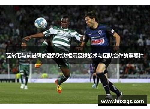 瓦尔韦与前进鹰的激烈对决揭示足球战术与团队合作的重要性