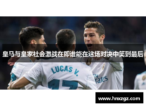 皇马与皇家社会激战在即谁能在这场对决中笑到最后