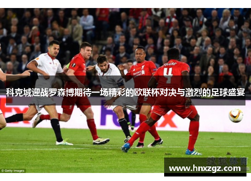 科克城迎战罗森博期待一场精彩的欧联杯对决与激烈的足球盛宴