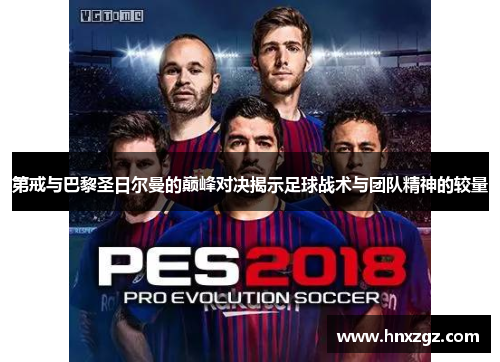 第戒与巴黎圣日尔曼的巅峰对决揭示足球战术与团队精神的较量