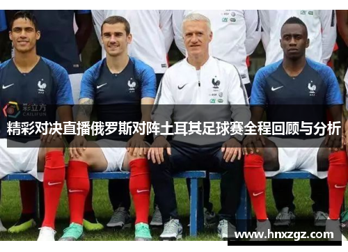 精彩对决直播俄罗斯对阵土耳其足球赛全程回顾与分析